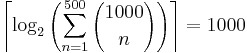 \left\lceil{ \log_2{ \left( \sum_{n=1}^{500}{{1000 \choose n}} \right) } }\right\rceil = 1000